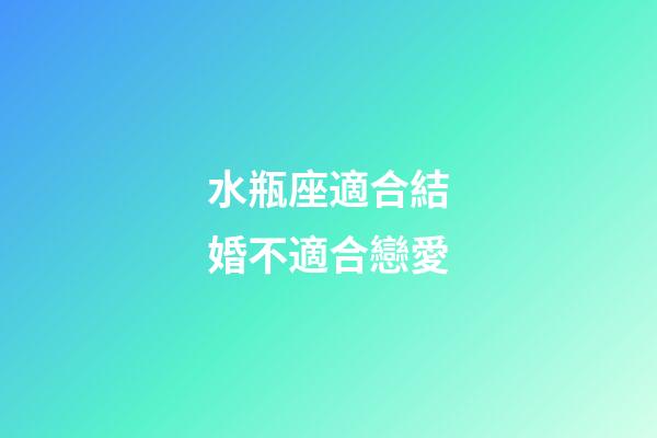 水瓶座適合結婚不適合戀愛-第1張-星座運勢-玄機派