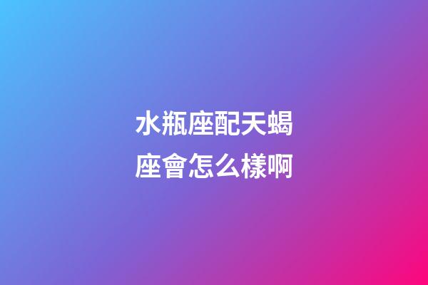 水瓶座配天蝎座會怎么樣啊-第1張-星座運勢-玄機(jī)派