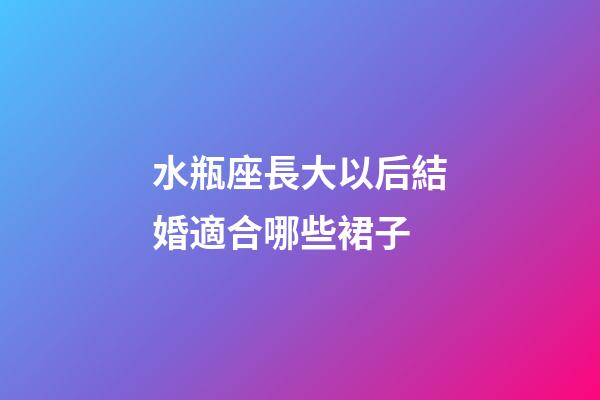水瓶座長大以后結婚適合哪些裙子-第1張-星座運勢-玄機派