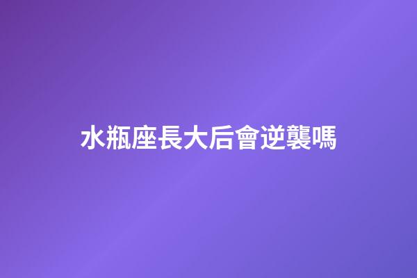 水瓶座長大后會逆襲嗎-第1張-星座運勢-玄機派