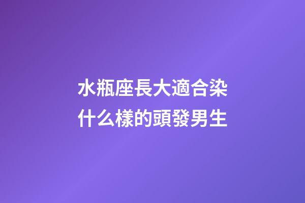 水瓶座長大適合染什么樣的頭發男生-第1張-星座運勢-玄機派
