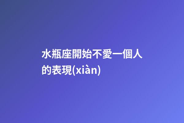 水瓶座開始不愛一個人的表現(xiàn)-第1張-星座運勢-玄機派