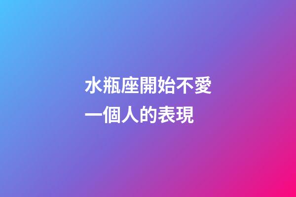水瓶座開始不愛一個人的表現-第1張-星座運勢-玄機派