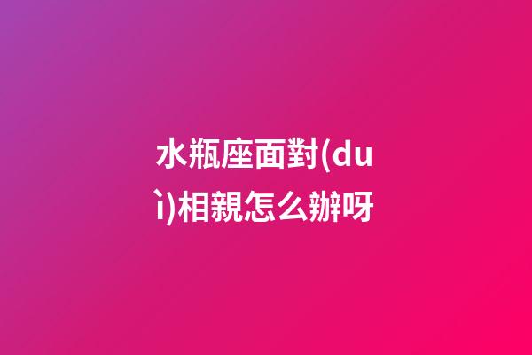 水瓶座面對(duì)相親怎么辦呀-第1張-星座運(yùn)勢(shì)-玄機(jī)派