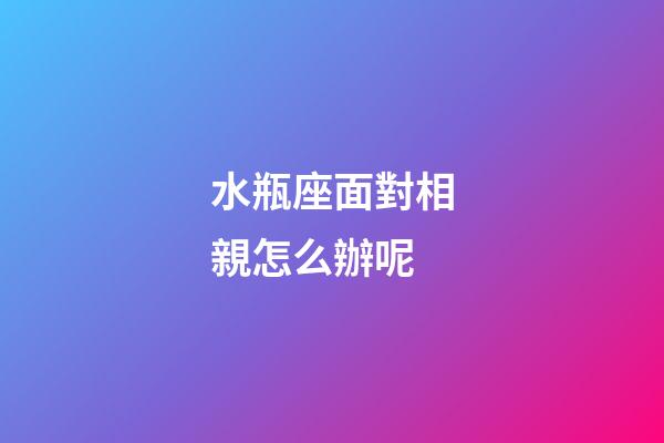 水瓶座面對相親怎么辦呢-第1張-星座運勢-玄機派