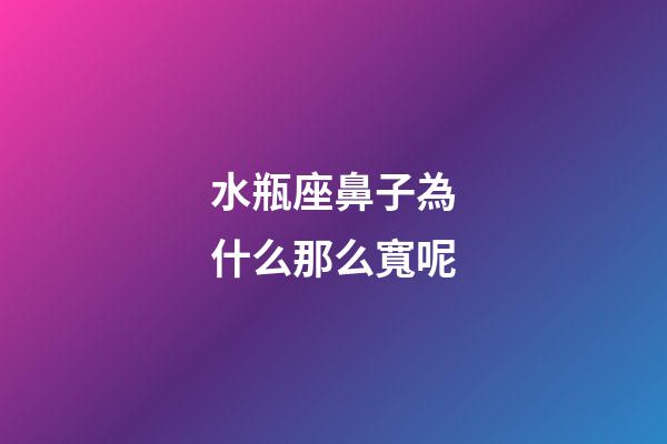 水瓶座鼻子為什么那么寬呢-第1張-星座運勢-玄機派