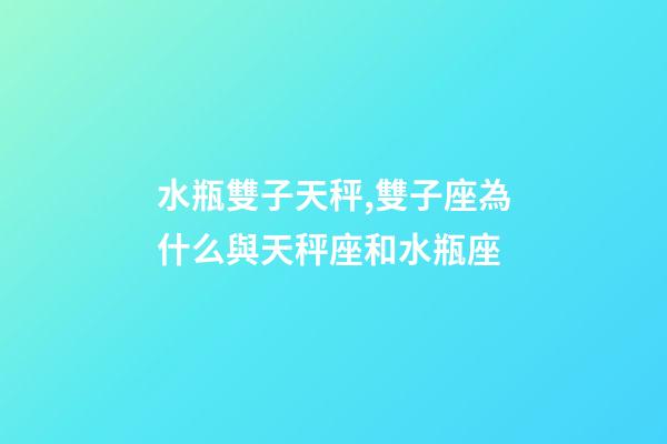 水瓶雙子天秤,雙子座為什么與天秤座和水瓶座-第1張-觀點-玄機派