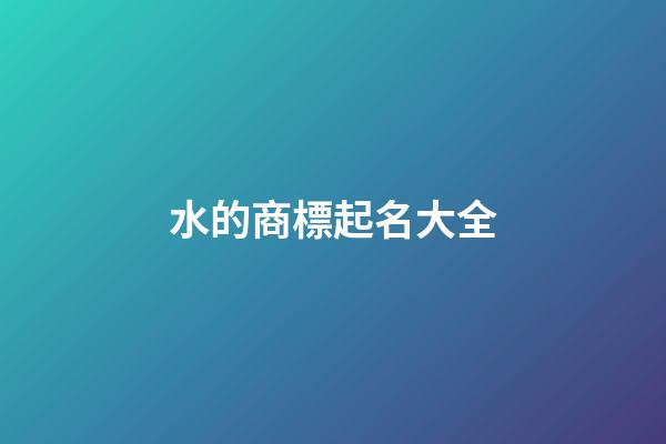 水的商標起名大全-第1張-商標起名-玄機派