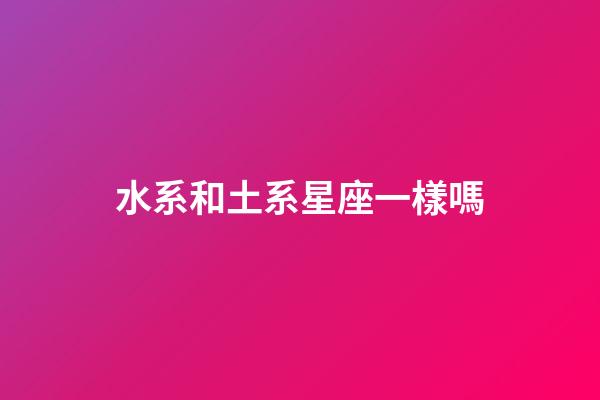 水系和土系星座一樣嗎-第1張-星座運勢-玄機派