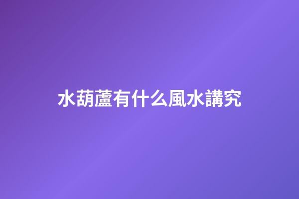 水葫蘆有什么風水講究