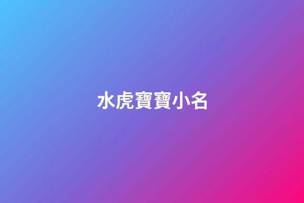 水虎寶寶小名(水虎寶寶小名字)-第1張-寶寶起名-玄機派