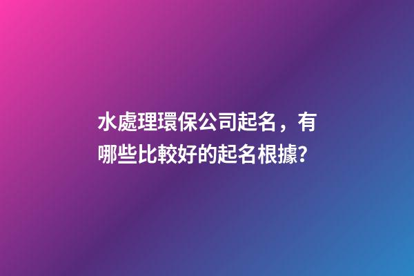 水處理環保公司起名，有哪些比較好的起名根據？-第1張-公司起名-玄機派