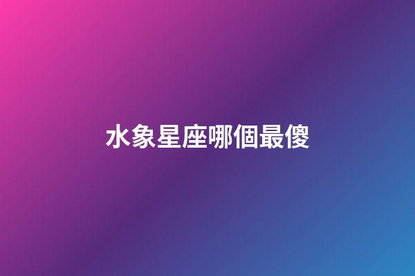 水象星座哪個最傻-第1張-星座運勢-玄機(jī)派
