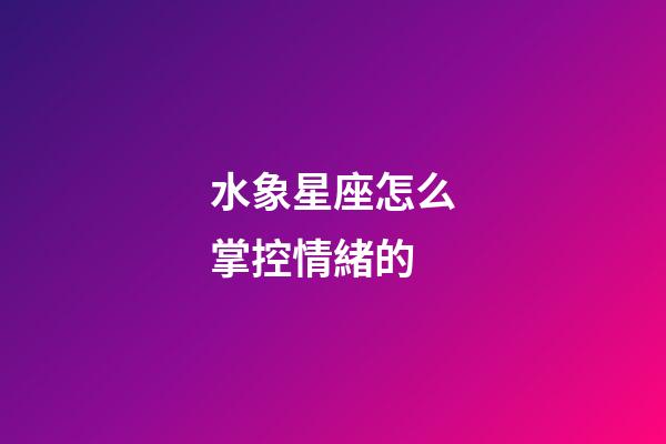 水象星座怎么掌控情緒的-第1張-星座運勢-玄機派
