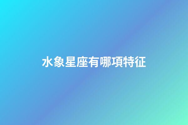 水象星座有哪項特征-第1張-星座運勢-玄機派