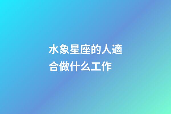 水象星座的人適合做什么工作-第1張-星座運(yùn)勢(shì)-玄機(jī)派