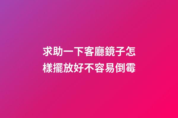求助一下客廳鏡子怎樣擺放好不容易倒霉