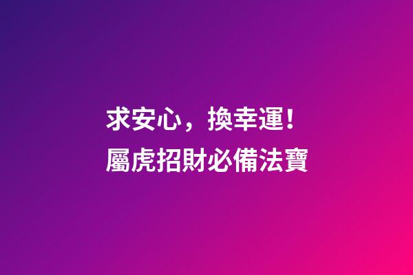 求安心，換幸運！屬虎招財必備法寶