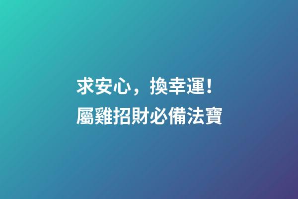 求安心，換幸運！屬雞招財必備法寶