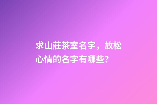 求山莊茶室名字，放松心情的名字有哪些？-第1張-公司起名-玄機派