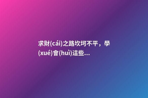 求財(cái)之路坎坷不平，學(xué)會(huì)這些風(fēng)水布局，可招財(cái)旺財(cái)