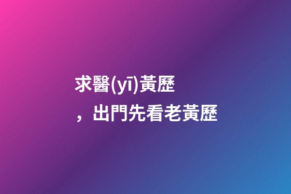 求醫(yī)黃歷，出門先看老黃歷