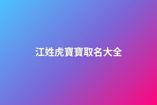 江姓虎寶寶取名大全(江姓屬虎寶寶)-第1張-寶寶起名-玄機派