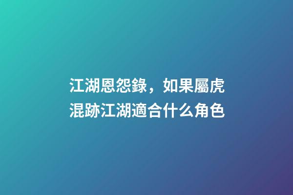 江湖恩怨錄，如果屬虎混跡江湖適合什么角色