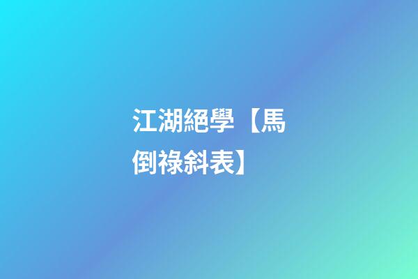 江湖絕學【馬倒祿斜表】