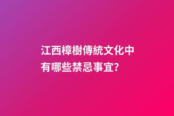 江西樟樹傳統文化中有哪些禁忌事宜？