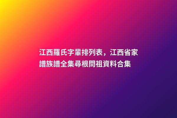 江西羅氏字輩排列表，江西省家譜族譜全集尋根問祖資料合集(二)