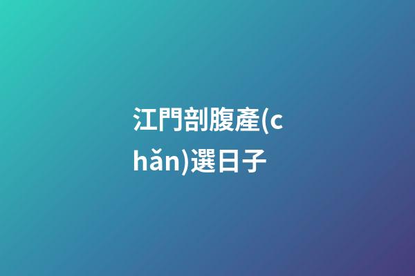 江門剖腹產(chǎn)選日子
