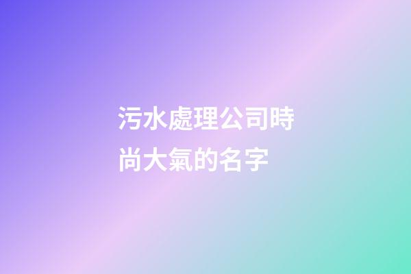 污水處理公司時尚大氣的名字