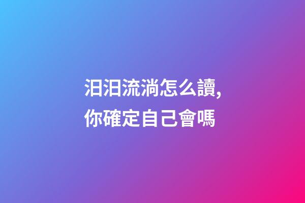 汨汨流淌怎么讀,你確定自己會嗎-第1張-觀點(diǎn)-玄機(jī)派