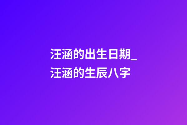 汪涵的出生日期_汪涵的生辰八字