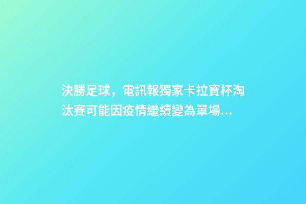 決勝足球，電訊報獨家卡拉寶杯淘汰賽可能因疫情繼續變為單場決勝制-第1張-觀點-玄機派
