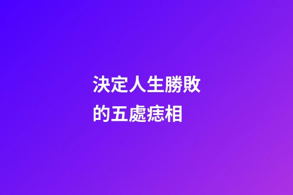 決定人生勝敗的五處痣相