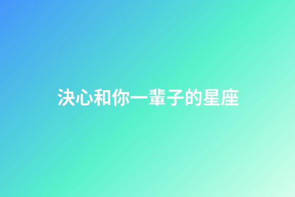 決心和你一輩子的星座-第1張-星座運(yùn)勢(shì)-玄機(jī)派