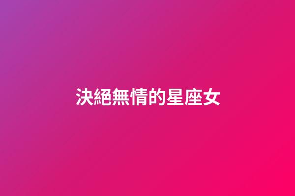 決絕無情的星座女-第1張-星座運勢-玄機派