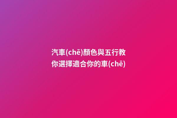 汽車(chē)顏色與五行教你選擇適合你的車(chē)
