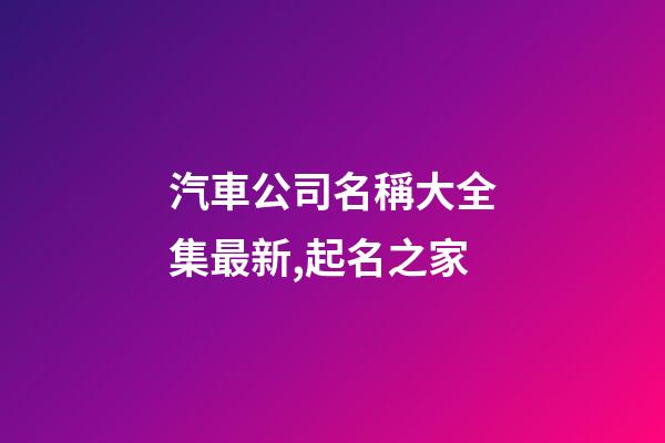 汽車公司名稱大全集最新,起名之家-第1張-公司起名-玄機派