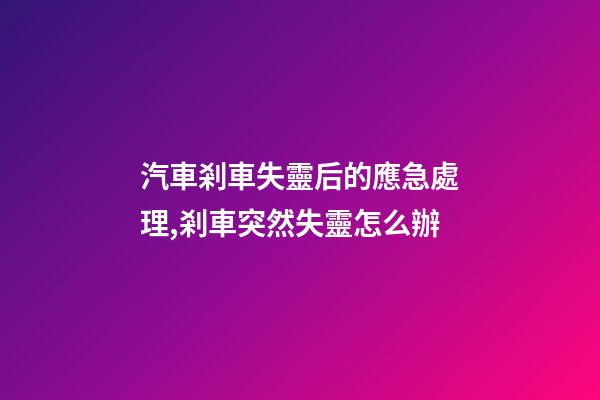 汽車剎車失靈后的應急處理,剎車突然失靈怎么辦-第1張-觀點-玄機派
