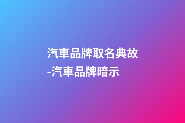 汽車品牌取名典故-汽車品牌暗示-第1張-公司起名-玄機派