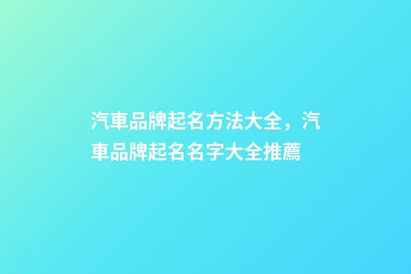 汽車品牌起名方法大全，汽車品牌起名名字大全推薦-第1張-商標起名-玄機派
