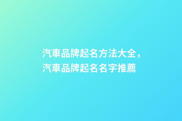 汽車品牌起名方法大全，汽車品牌起名名字推薦
