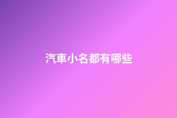 汽車小名都有哪些(車子小名)-第1張-寶寶起名-玄機派