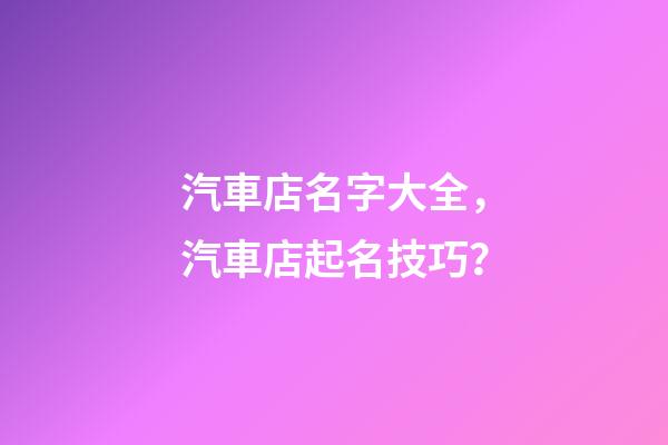 汽車店名字大全，汽車店起名技巧？