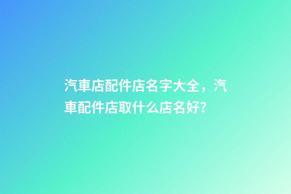 汽車店配件店名字大全，汽車配件店取什么店名好？-第1張-店鋪起名-玄機(jī)派