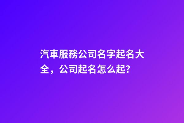 汽車服務公司名字起名大全，公司起名怎么起？