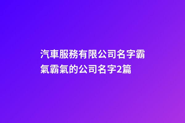 汽車服務有限公司名字霸氣霸氣的公司名字2篇-第1張-公司起名-玄機派